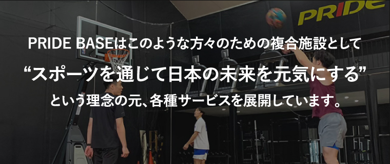 PRIDE BASEはこのような方々のための複合施設としてスポーツを通じて日本の未来を元気にするという理念の元、各種サービスを展開してます。